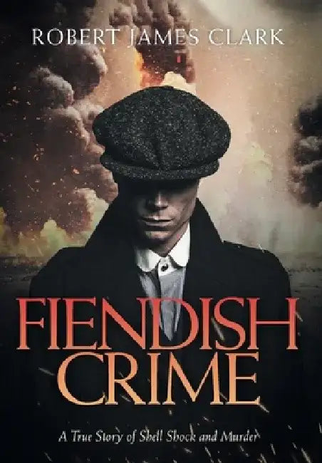 Fiendish Crime: A True Story of Shell Shock and Murder by Robert James Clark