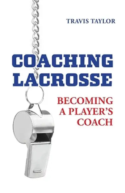 Coaching Lacrosse: Becoming a Player's Coach by Travis Taylor