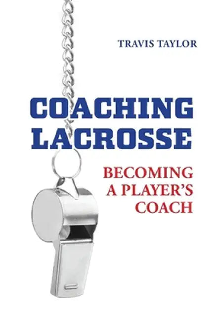 Coaching Lacrosse: Becoming a Player's Coach by Travis Taylor