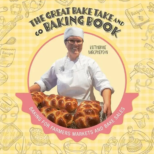 The Great Bake Take and Go Baking Book: Baking for Farmers Markets and Bake Sales by Katharine MacPherson