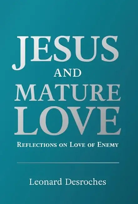 Jesus and Mature Love: Reflections on Love of Enemy by Leonard DesRoches