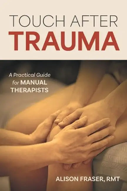 Touch After Trauma: A Practical Guide for Manual Therapists by Alison Fraser