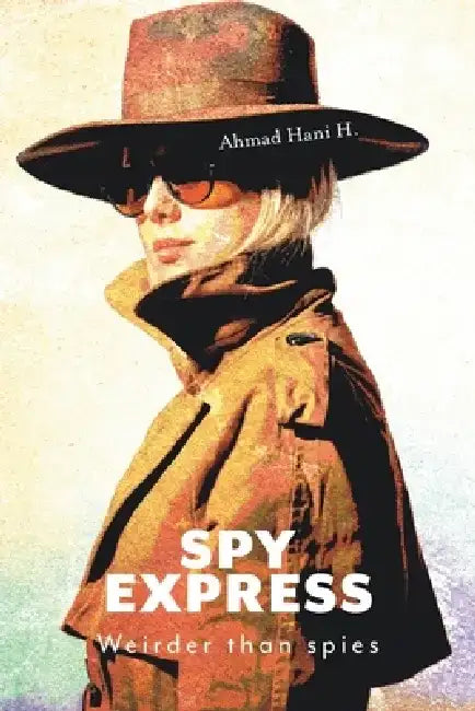 Spy Express: Weirder Than Spies by Ahmad Hani H