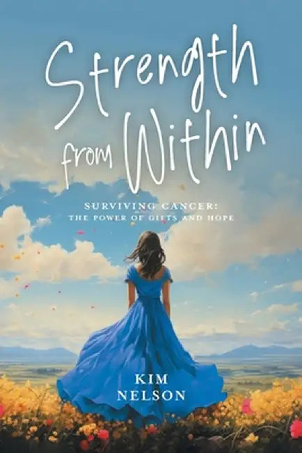 Strength From Within: Surviving Cancer: The Power of Gifts and Hope by Kim Nelson