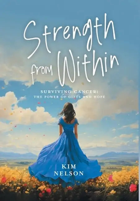 Strength From Within: Surviving Cancer: The Power of Gifts and Hope by Kim Nelson
