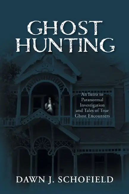 Ghost Hunting: An Intro to Paranormal Investigation and Tales of True Ghost Encounters by Dawn J. Schofield