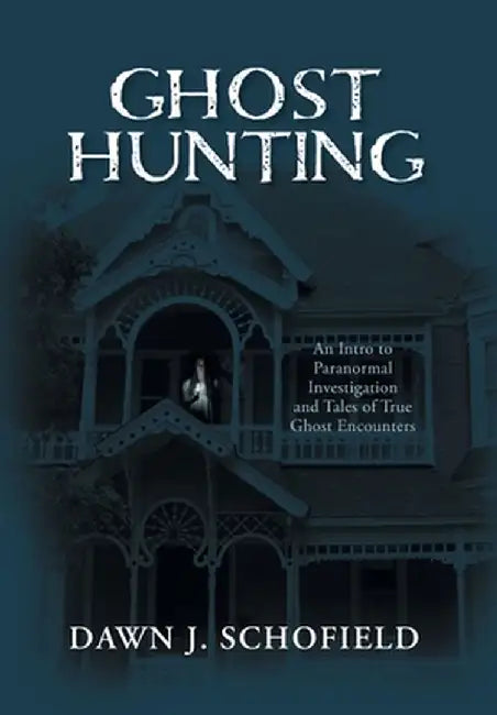 Ghost Hunting: An Intro to Paranormal Investigation and Tales of True Ghost Encounters by Dawn J. Schofield
