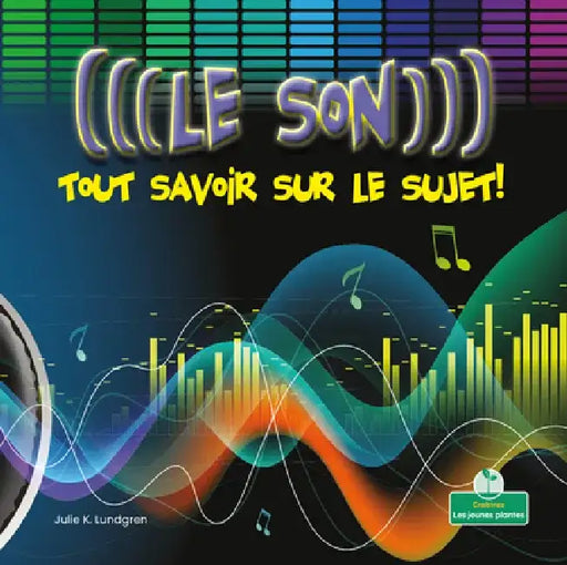 Le Son: Tout Savoir Sur Le Sujet! (Sound: Hear All about It!) by Julie K. Lundgren