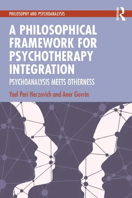 A Philosophical Framework for Psychotherapy Integration: Psychoanalysis Meets Otherness by Yael Peri Herzovich, Aner Govrin