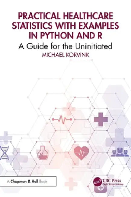 Practical Healthcare Statistics with Examples in Python and R: A Guide for the Uninitiated by Michael Korvink