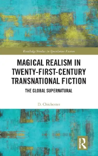 Magical Realism in Twenty-First-Century Transnational Fiction: The Global Supernatural by D. Chichester