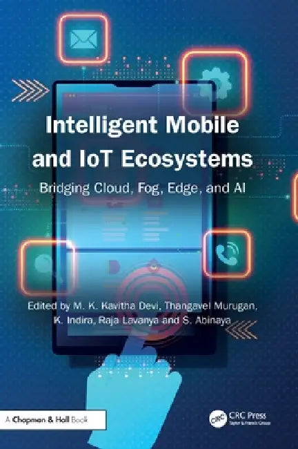 Intelligent Mobile and IoT Ecosystems: Bridging Cloud, Fog, Edge, and AI by M. K. Kavitha Devi, Thangavel Murugan, K. Indira