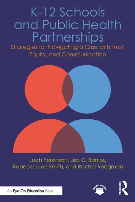 K-12 Schools and Public Health Partnerships: Strategies for Navigating a Crisis with Trust, Equity, and Communication by Leah Perkinson, Lisa C. Barrios, Rebecca Lee Smith
