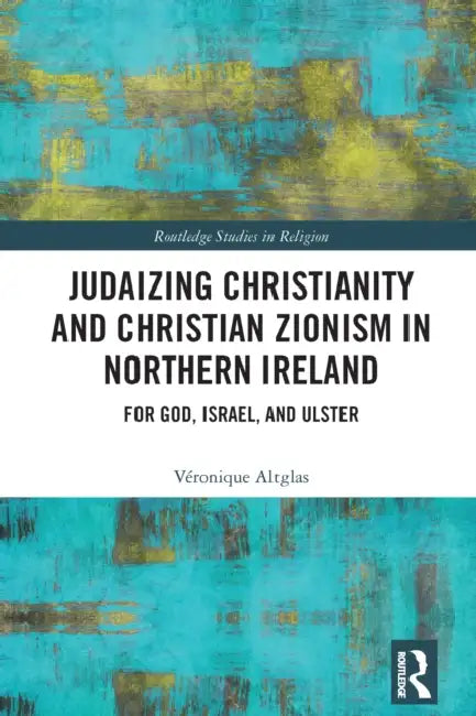 Judaizing Christianity and Christian Zionism in Northern Ireland by Véronique Altglas