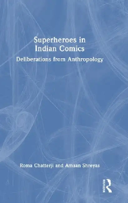 Superheroes in Indian Comics: Deliberations from Anthropology by Roma Chatterji, Amaan Shreyas