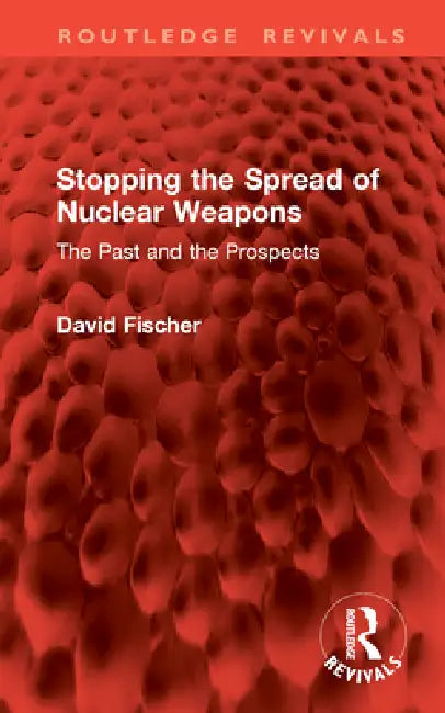 Stopping the Spread of Nuclear Weapons: The Past and the Prospects by David Fischer