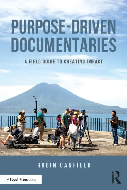 Purpose-Driven Documentaries: A Field Guide to Creating Impact by Robin Canfield