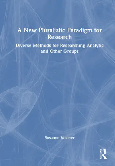 A New Pluralistic Paradigm for Research: Diverse Methods for Researching Analytic and Other Groups by Susanne Vosmer