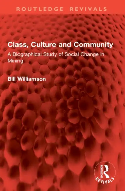 Class, Culture and Community: A Biographical Study of Social Change in Mining by Bill Williamson