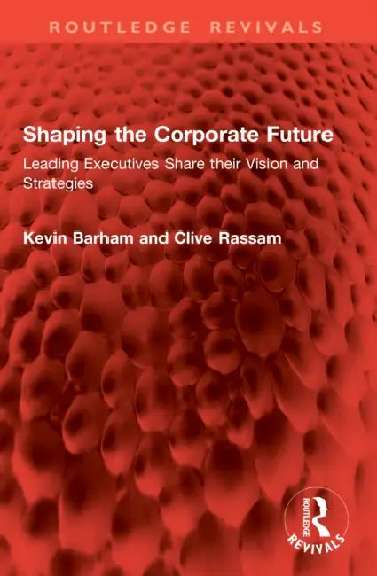 Shaping the Corporate Future: Leading Executives Share Their Vision and Strategies by Kevin Barham, Clive Rassam