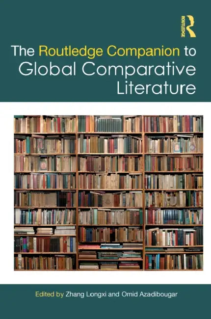 The Routledge Companion to Global Comparative Literature by Zhang Longxi