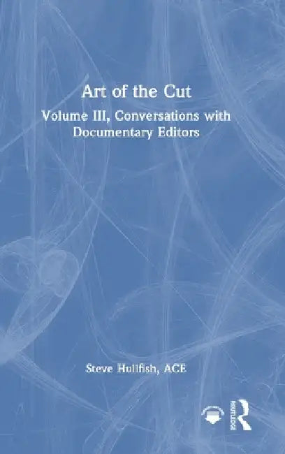 Art of the Cut: Conversations with Documentary Editors, Volume III by Steve Hullfish