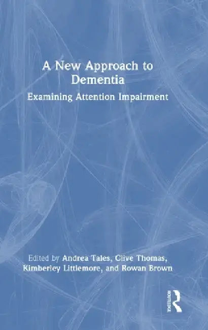 A New Approach to Dementia: Examining Attention Impairment by Andrea Tales, Clive Thomas, Kimberley Littlemore