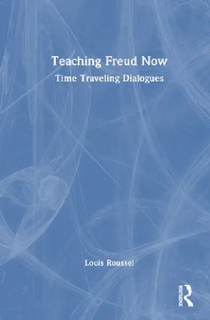 Teaching Freud Now: Time Traveling Dialogues by Louis Roussel