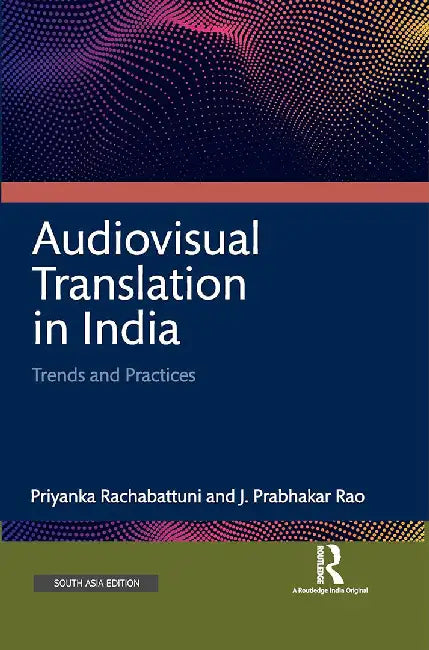 Audiovisual Translation in India: Trends and Practices by Priyanka Rachabattuni, J. Prabhakar Rao