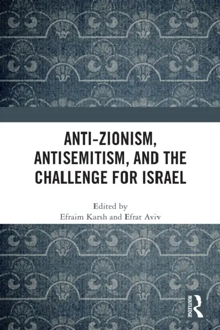 Anti-Zionism, Antisemitism, and the Challenge for Israel by Efraim Karsh