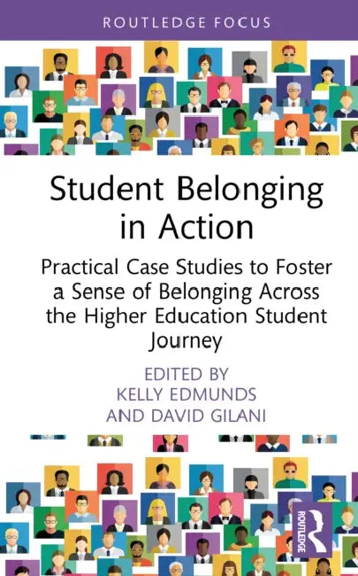 Student Belonging in Action: Practical Case Studies to Foster a Sense of Belonging Across the Higher Education Student Journey by Kelly Edmunds, David Gilani