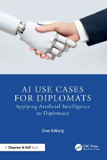 AI Use Cases for Diplomats: Applying Artificial Intelligence to Diplomacy by Donald Kilburg