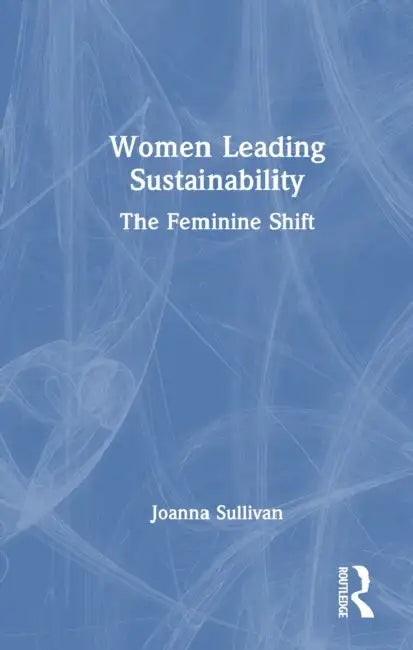 Women Leading Sustainability: The Feminine Shift by Joanna Sullivan