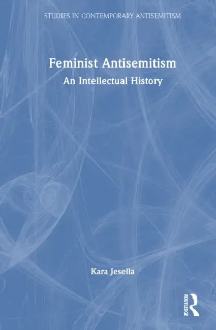 Feminist Antisemitism: An Intellectual History by Kara Jesella