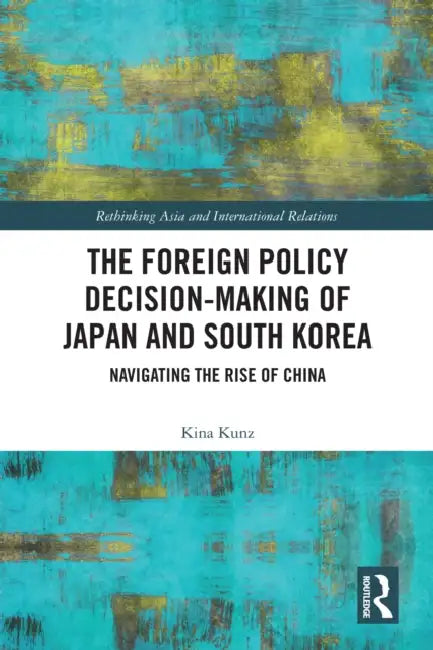 The Foreign Policy Decision-Making of Japan and South Korea by Kina Kunz
