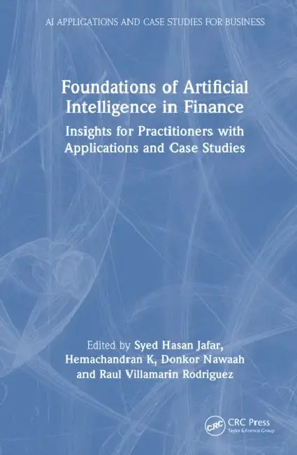 Foundations of Artificial Intelligence in Finance: Insights for Practitioners with Applications and Case Studies by Jafar Syed Hasan