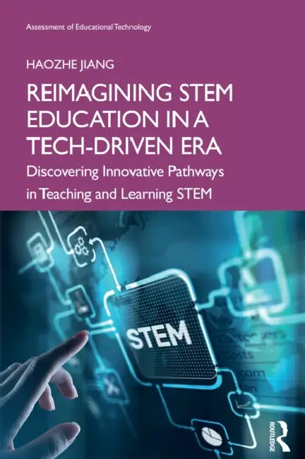 Reimagining STEM Education in a Tech-Driven Era: Discovering Innovative Pathways in Teaching and Learning STEM by Haozhe Jiang