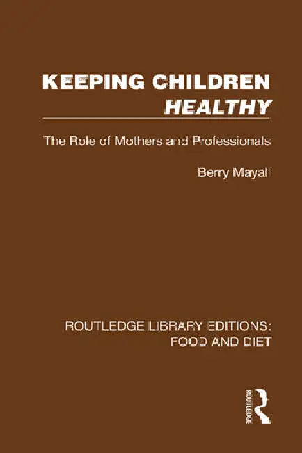 Keeping Children Healthy: The Role of Mothers and Professionals by Berry Mayall