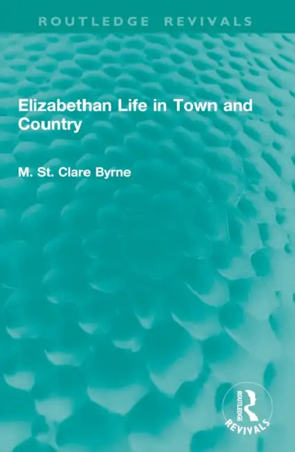 Elizabethan Life in Town and Country by M. St Clare Byrne