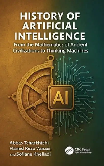 History of Artificial Intelligence: From the Mathematics of Ancient Civilizations to Thinking Machines by Abbas Tcharkhtchi