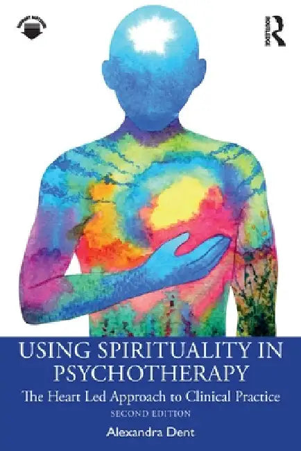 Using Spirituality in Psychotherapy: The Heart Led Approach to Clinical Practice by Alexandra Dent