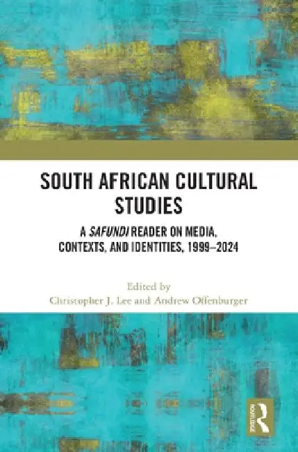 South African Cultural Studies: A Safundi Reader on Media, Contexts, and Identities, 1999-2024 by Christopher J. Lee