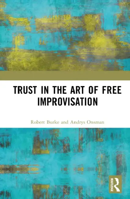 Trust in the Art of Free Improvisation by Robert Burke, Andrys Onsman