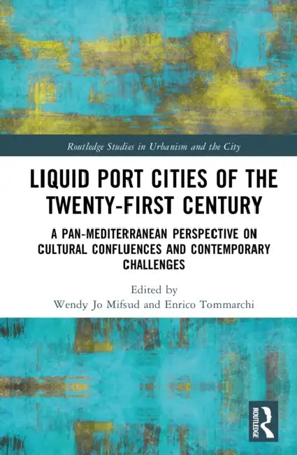 Liquid Port Cities of the Twenty-First Century: A Pan-Mediterranean Perspective on Cultural Confluences and Contemporary Challenges by Wendy Jo Mifsud, Enrico Tommarchi