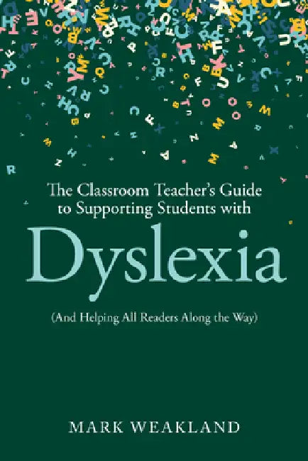 The Classroom Teacher's Guide to Supporting Students with Dyslexia: (And Helping All Readers Along the Way) by Mark Weakland