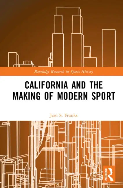California and the Making of Modern Sport by Joel S. Franks