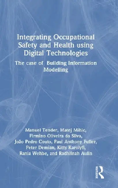 Integrating Occupational Safety and Health using Digital Technologies: The case of Building Information Modelling by Manuel Tender