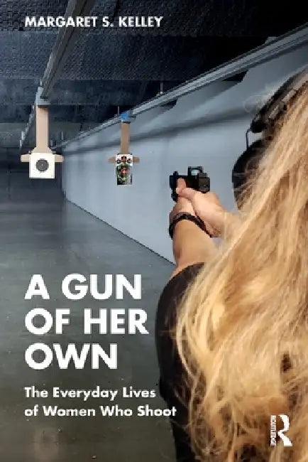 A Gun of Her Own: The Everyday Lives of Women Who Shoot by Margaret S. Kelley