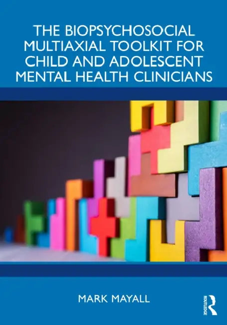 The Biopsychosocial Multiaxial Toolkit for Child and Adolescent Mental Health Clinicians by Mark Mayall