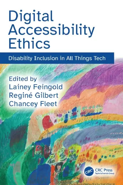 Digital Accessibility Ethics: Disability Inclusion in All Things Tech by Lainey Feingold, Reginé Gilbert, Chancey Fleet